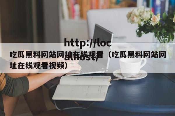 吃瓜黑料网站网址在线观看（吃瓜黑料网站网址在线观看视频）