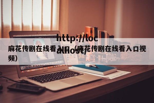 麻花传剧在线看入口（麻花传剧在线看入口视频）